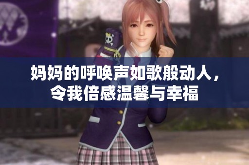 妈妈的呼唤声如歌般动人，令我倍感温馨与幸福