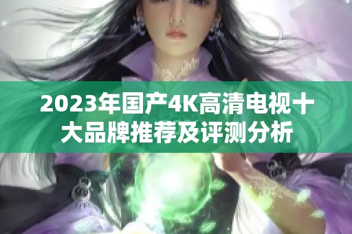 2023年国产4K高清电视十大品牌推荐及评测分析