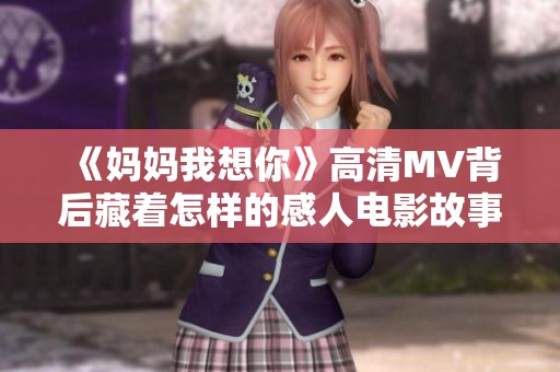 《妈妈我想你》高清MV背后藏着怎样的感人电影故事
