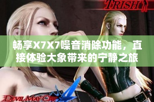 畅享X7X7噪音消除功能，直接体验大象带来的宁静之旅