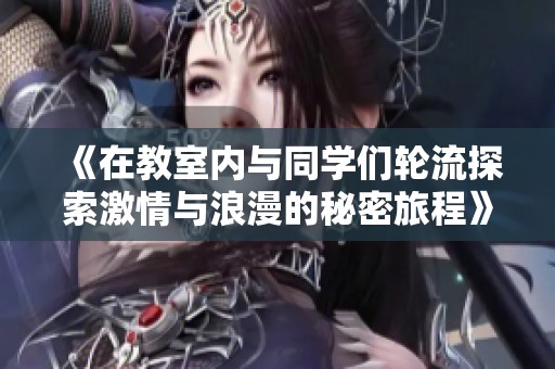 《在教室内与同学们轮流探索激情与浪漫的秘密旅程》