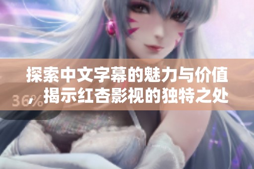 探索中文字幕的魅力与价值，揭示红杏影视的独特之处