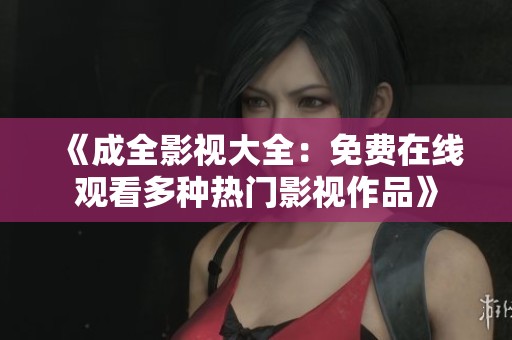 《成全影视大全：免费在线观看多种热门影视作品》