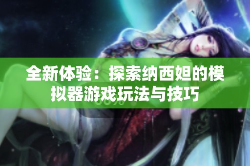 全新体验：探索纳西妲的模拟器游戏玩法与技巧