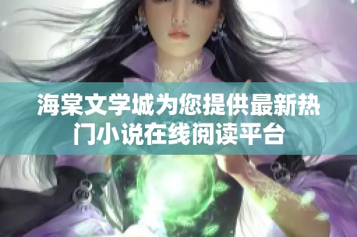 海棠文学城为您提供最新热门小说在线阅读平台