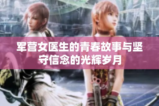 军营女医生的青春故事与坚守信念的光辉岁月