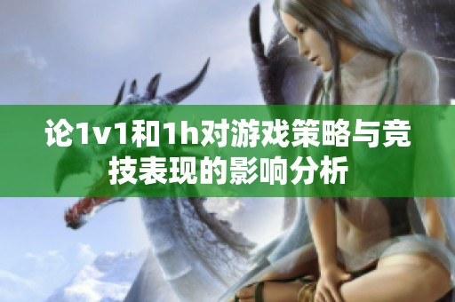 论1v1和1h对游戏策略与竞技表现的影响分析