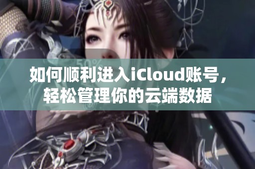 如何顺利进入iCloud账号，轻松管理你的云端数据
