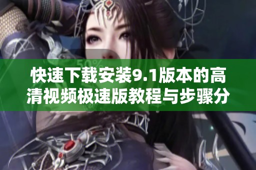 快速下载安装9.1版本的高清视频极速版教程与步骤分享