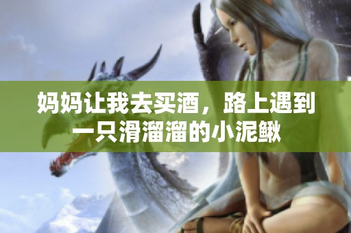 妈妈让我去买酒，路上遇到一只滑溜溜的小泥鳅
