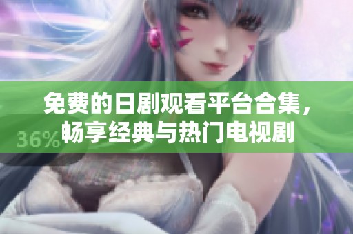 免费的日剧观看平台合集，畅享经典与热门电视剧
