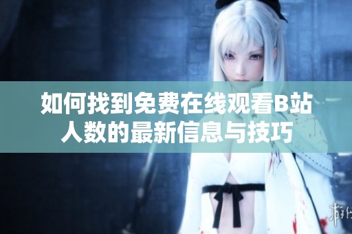 如何找到免费在线观看B站人数的最新信息与技巧