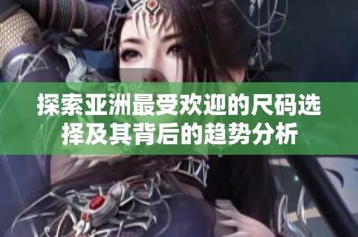 探索亚洲最受欢迎的尺码选择及其背后的趋势分析
