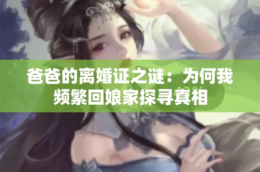 爸爸的离婚证之谜：为何我频繁回娘家探寻真相