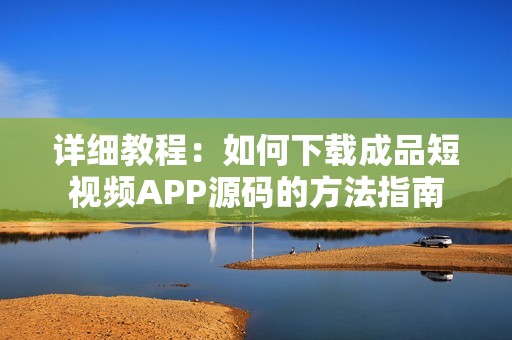 详细教程：如何下载成品短视频APP源码的方法指南