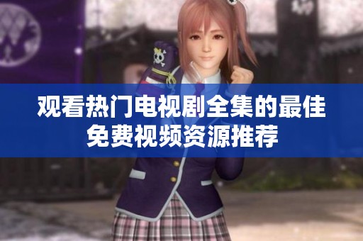 观看热门电视剧全集的最佳免费视频资源推荐