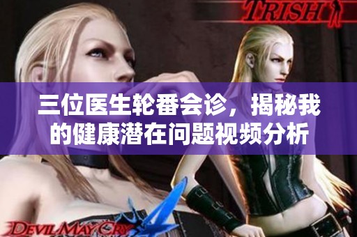 三位医生轮番会诊，揭秘我的健康潜在问题视频分析