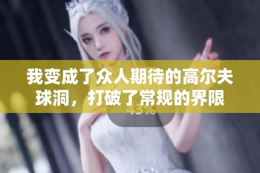 我变成了众人期待的高尔夫球洞，打破了常规的界限
