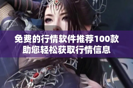 免费的行情软件推荐100款助您轻松获取行情信息