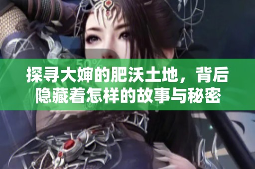 探寻大婶的肥沃土地，背后隐藏着怎样的故事与秘密