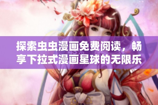 探索虫虫漫画免费阅读，畅享下拉式漫画星球的无限乐趣