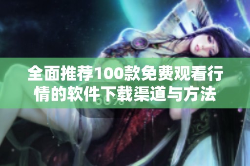 全面推荐100款免费观看行情的软件下载渠道与方法
