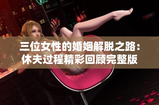 三位女性的婚姻解脱之路：休夫过程精彩回顾完整版