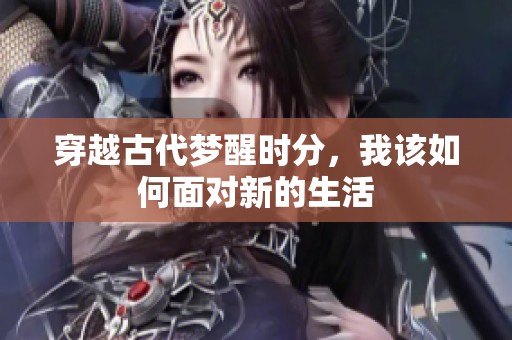 穿越古代梦醒时分，我该如何面对新的生活