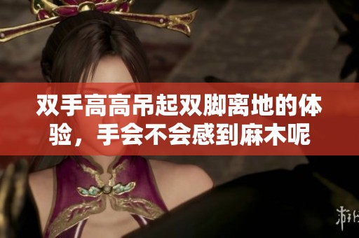双手高高吊起双脚离地的体验，手会不会感到麻木呢