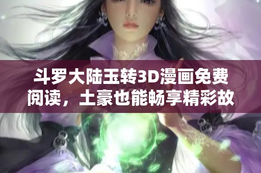 斗罗大陆玉转3D漫画免费阅读，土豪也能畅享精彩故事！