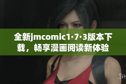全新jmcomic1·7·3版本下载，畅享漫画阅读新体验