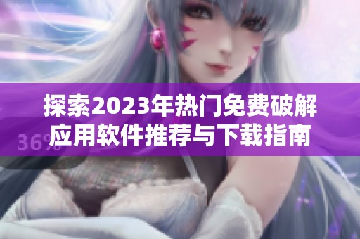探索2023年热门免费破解应用软件推荐与下载指南