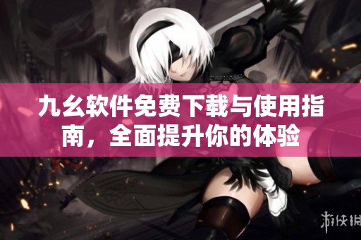 九幺软件免费下载与使用指南，全面提升你的体验