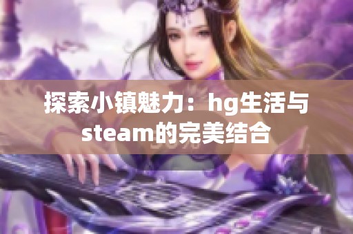 探索小镇魅力：hg生活与steam的完美结合