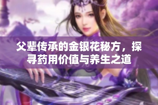 父辈传承的金银花秘方，探寻药用价值与养生之道