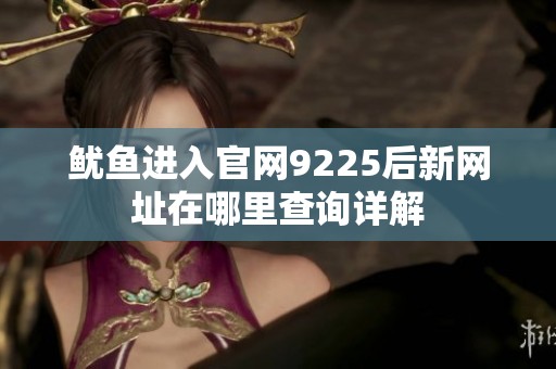 鱿鱼进入官网9225后新网址在哪里查询详解
