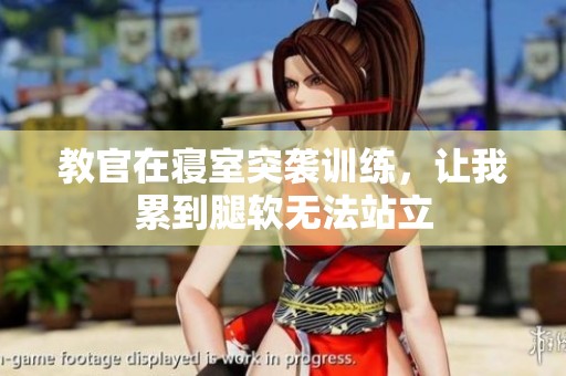 教官在寝室突袭训练，让我累到腿软无法站立