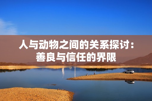 人与动物之间的关系探讨：善良与信任的界限