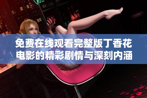 免费在线观看完整版丁香花电影的精彩剧情与深刻内涵解析