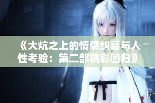 《大炕之上的情感纠葛与人性考验：第二部精彩回归》