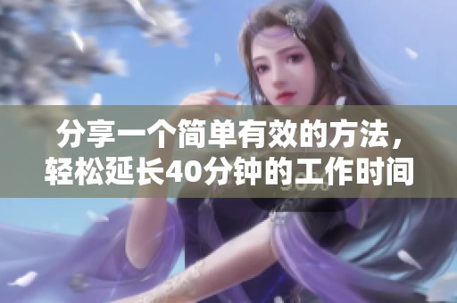 分享一个简单有效的方法，轻松延长40分钟的工作时间
