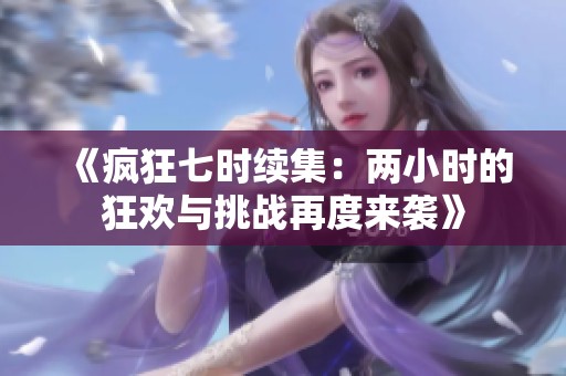《疯狂七时续集：两小时的狂欢与挑战再度来袭》