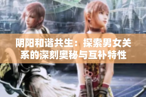 阴阳和谐共生：探索男女关系的深刻奥秘与互补特性