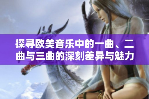 探寻欧美音乐中的一曲、二曲与三曲的深刻差异与魅力
