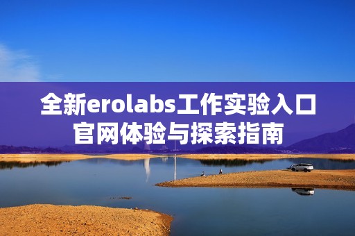 全新erolabs工作实验入口官网体验与探索指南