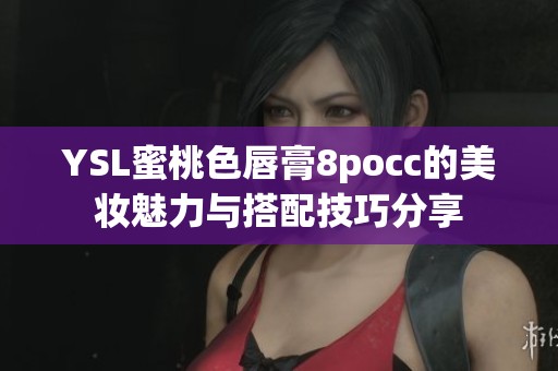 YSL蜜桃色唇膏8pocc的美妆魅力与搭配技巧分享