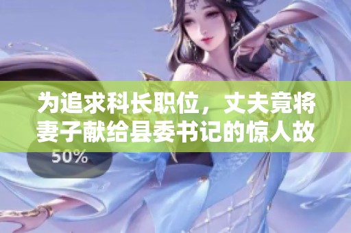 为追求科长职位，丈夫竟将妻子献给县委书记的惊人故事