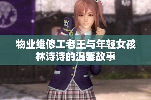 物业维修工老王与年轻女孩林诗诗的温馨故事