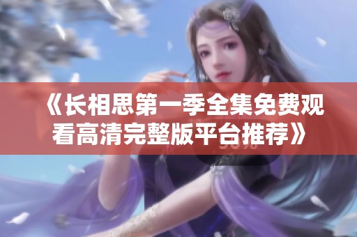 《长相思第一季全集免费观看高清完整版平台推荐》