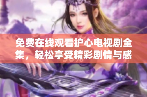 免费在线观看护心电视剧全集，轻松享受精彩剧情与感人瞬间